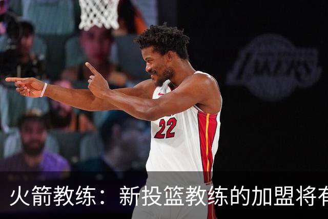 火箭教练：新投篮教练的加盟将有益于球队发展