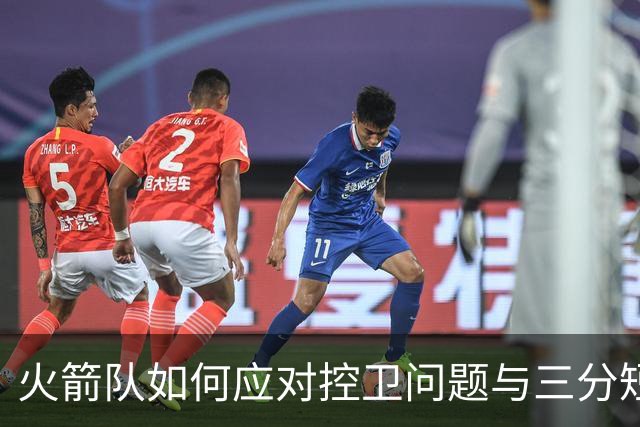 火箭队如何应对控卫问题与三分短板以重建竞争力