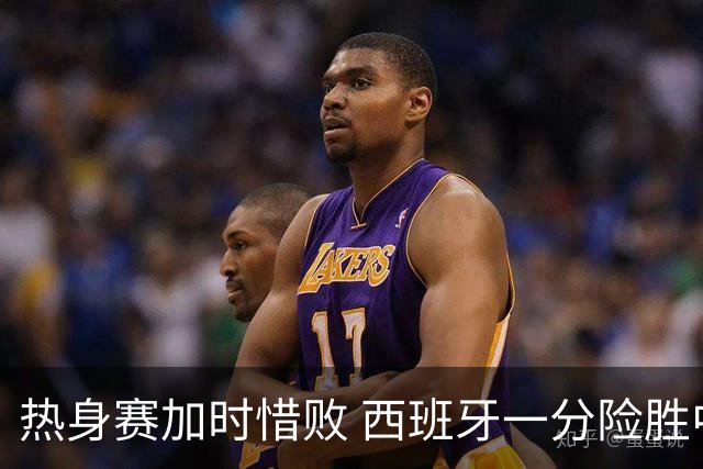 热身赛加时惜败 西班牙一分险胜中国女篮