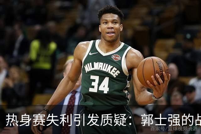 热身赛失利引发质疑：郭士强的战术短板被放大