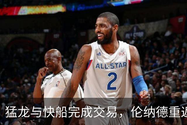猛龙与快船完成交易，伦纳德重返多伦多