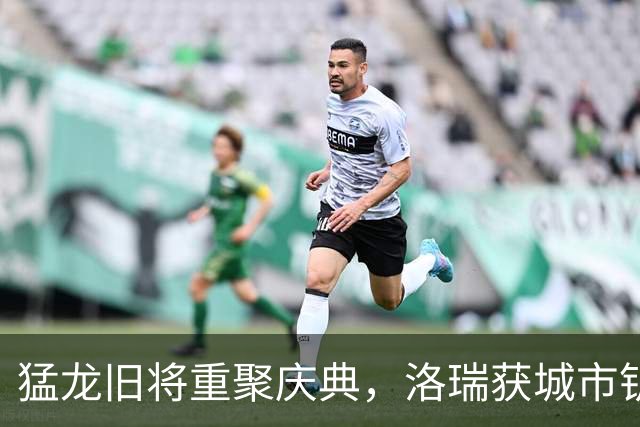 猛龙旧将重聚庆典，洛瑞获城市钥匙