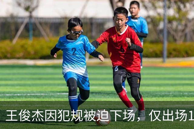 王俊杰因犯规被迫下场，仅出场10分钟
