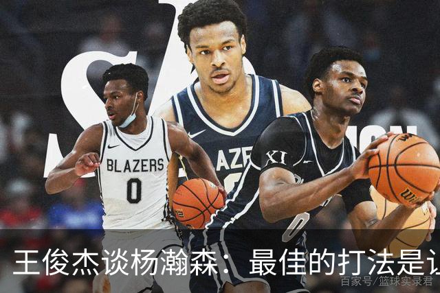 王俊杰谈杨瀚森：最佳的打法是让他单打