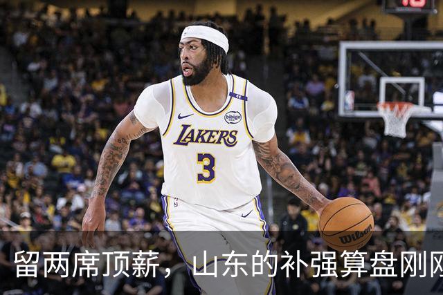 留两席顶薪，山东的补强算盘刚刚开始