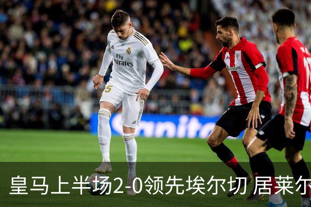 皇马上半场2-0领先埃尔切 居莱尔任意球制造乌龙，姆巴佩进球