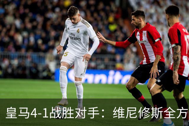 皇马4-1战胜对手：维尼修斯全方位发挥，穆帅激发团队斗志