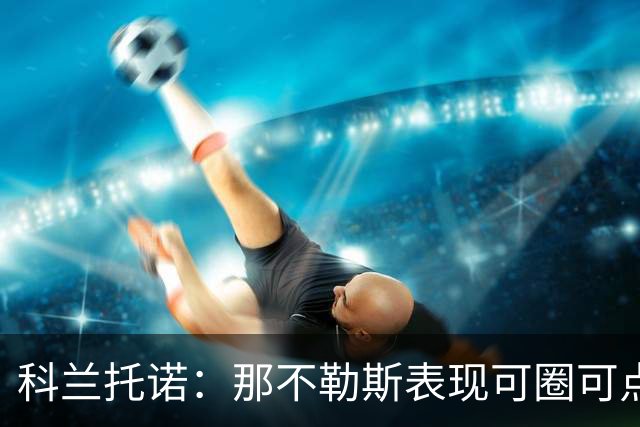 科兰托诺：那不勒斯表现可圈可点；国米有平局机会
