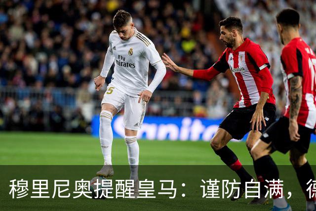 穆里尼奥提醒皇马：谨防自满，德比战前需全力以赴