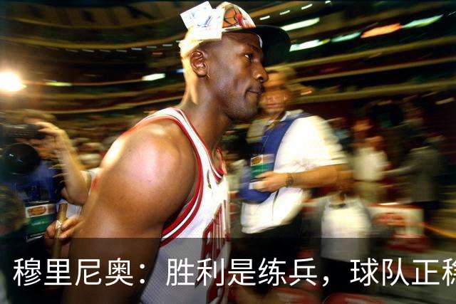 穆里尼奥：胜利是练兵，球队正稳步成长
