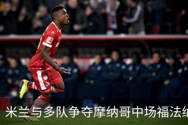 米兰与多队争夺摩纳哥中场福法纳