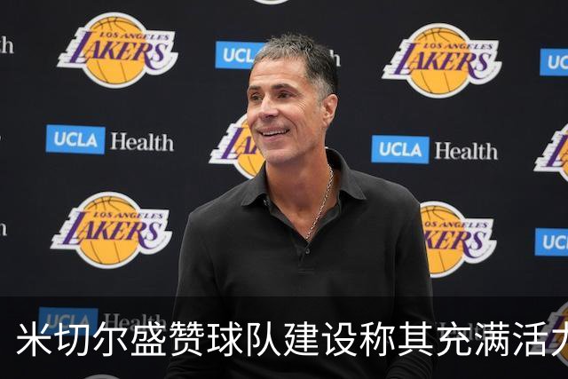 米切尔盛赞球队建设称其充满活力与潜力