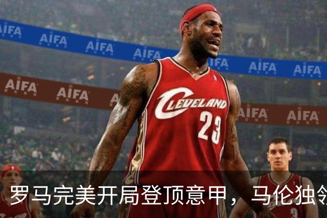 罗马完美开局登顶意甲，马伦独领射手榜