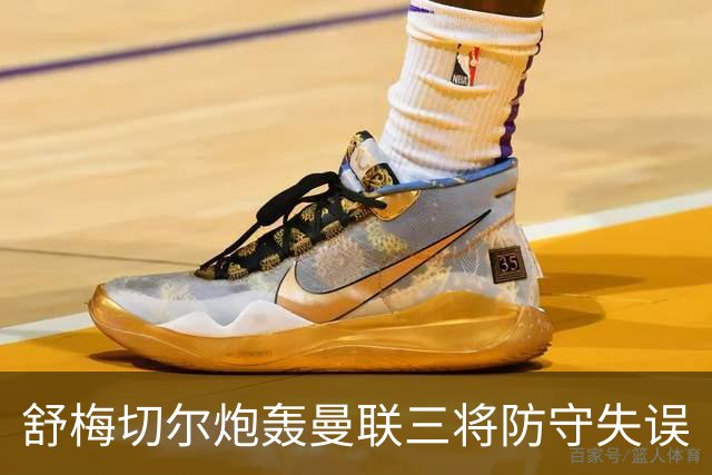 舒梅切尔炮轰曼联三将防守失误