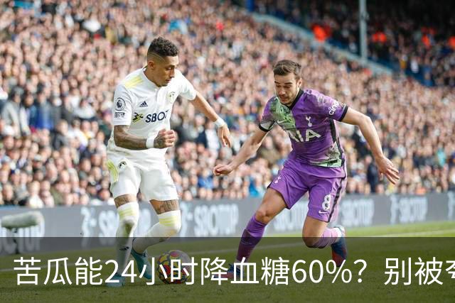 苦瓜能24小时降血糖60%？别被夸大了