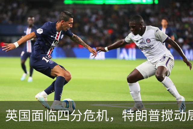 英国面临四分危机，特朗普搅动局势引发关注