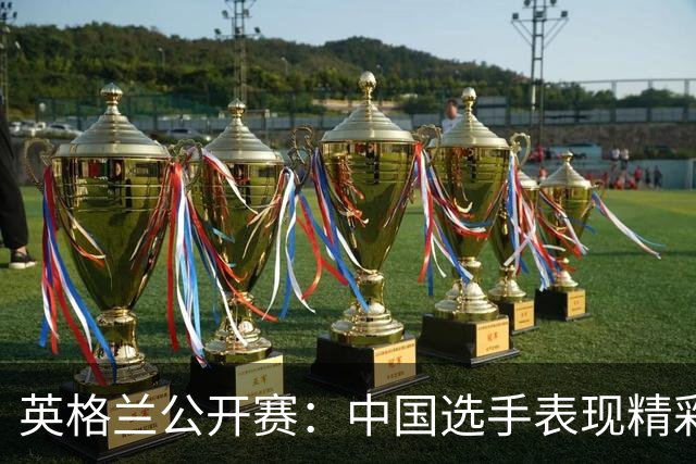 英格兰公开赛：中国选手表现精彩，遗憾落败之人引关注