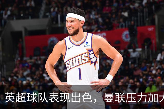 英超球队表现出色，曼联压力加大