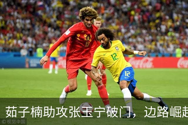 茹子楠助攻张玉宁破门，边路崛起