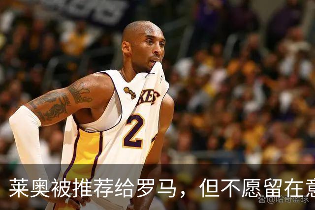 莱奥被推荐给罗马，但不愿留在意大利