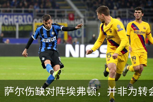 萨尔伤缺对阵埃弗顿，并非为转会罢训