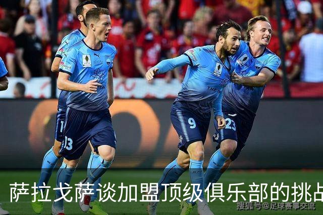 萨拉戈萨谈加盟顶级俱乐部的挑战与成长