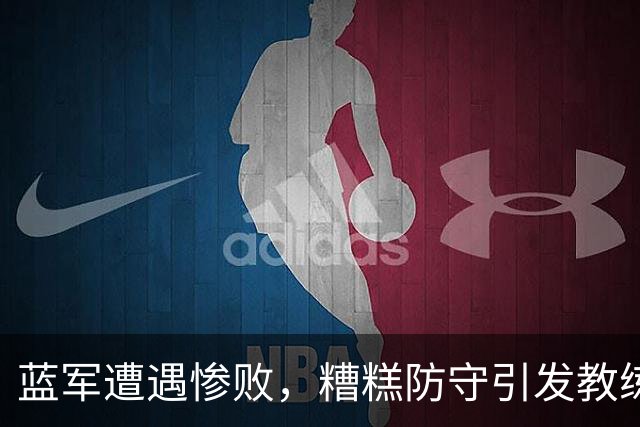 蓝军遭遇惨败，糟糕防守引发教练下课危机
