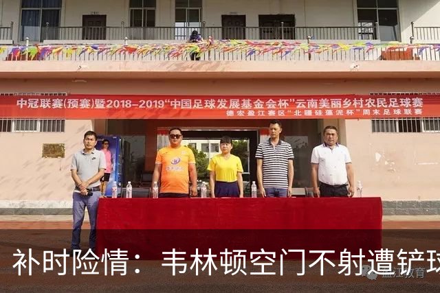 补时险情：韦林顿空门不射遭铲球化解