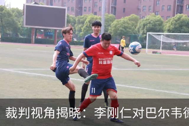 裁判视角揭晓：李刚仁对巴尔韦德违规无牌引热议