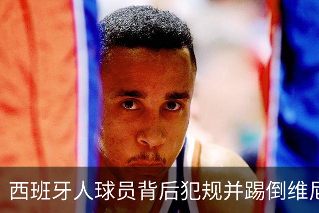 西班牙人球员背后犯规并踢倒维尼修斯