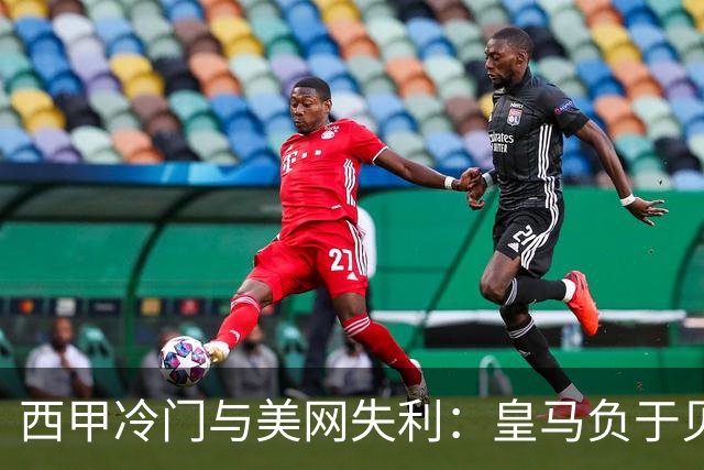 西甲冷门与美网失利：皇马负于贝蒂斯，吴易昺止步32强