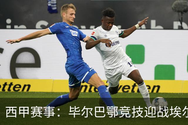 西甲赛事：毕尔巴鄂竞技迎战埃尔切 力争主场全胜