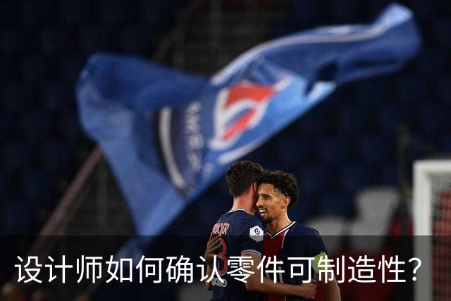 设计师如何确认零件可制造性？
