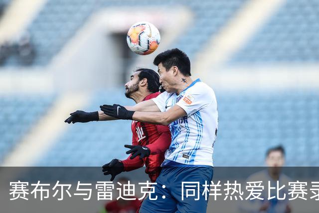 赛布尔与雷迪克：同样热爱比赛录像的球员