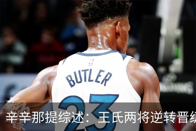 辛辛那提综述：王氏两将逆转晋级，张帅虽败犹荣