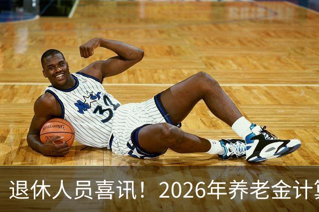 退休人员喜讯！2026年养老金计算基数已定，新增收入将到来