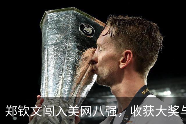 郑钦文闯入美网八强，收获大奖与积分跃升