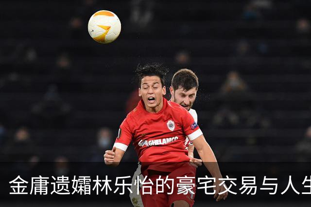 金庸遗孀林乐怡的豪宅交易与人生故事