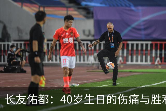 长友佑都：40岁生日的伤痛与胜利交织的礼物