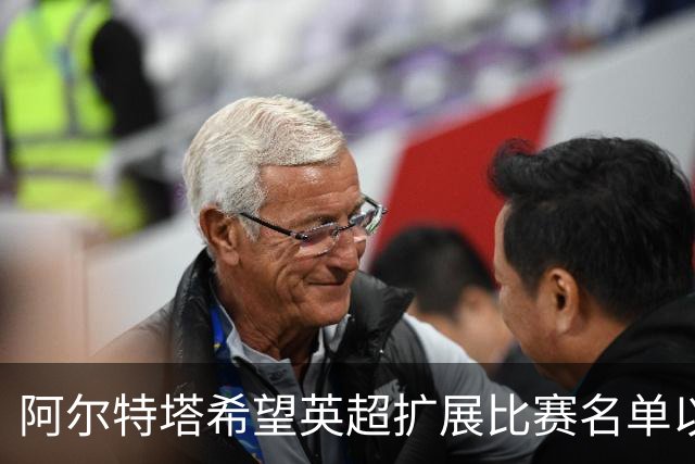 阿尔特塔希望英超扩展比赛名单以减轻赛程压力