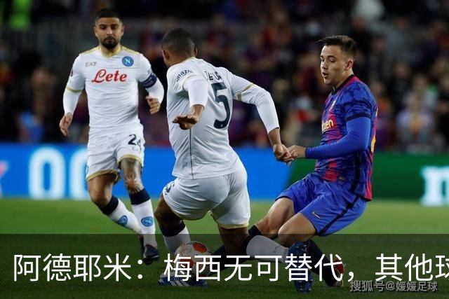 阿德耶米：梅西无可替代，其他球员难以比肩他