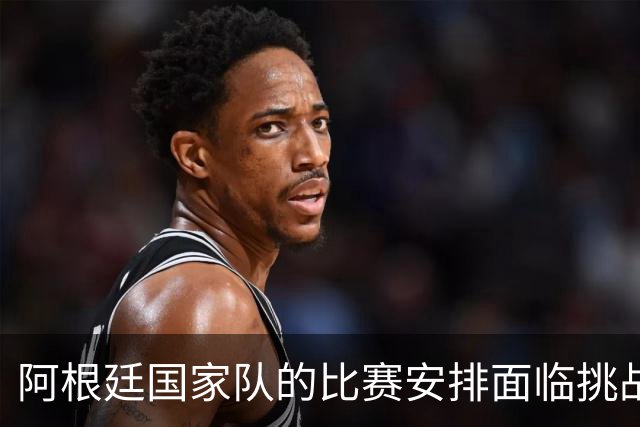 阿根廷国家队的比赛安排面临挑战