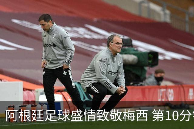 阿根廷足球盛情致敬梅西 第10分钟全场鼓掌一分钟