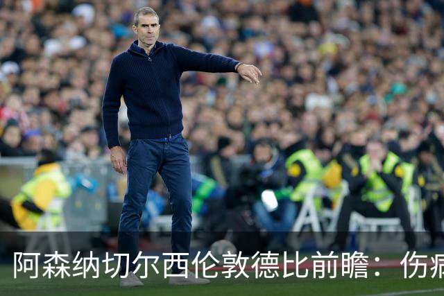 阿森纳切尔西伦敦德比前瞻：伤病与战术的博弈