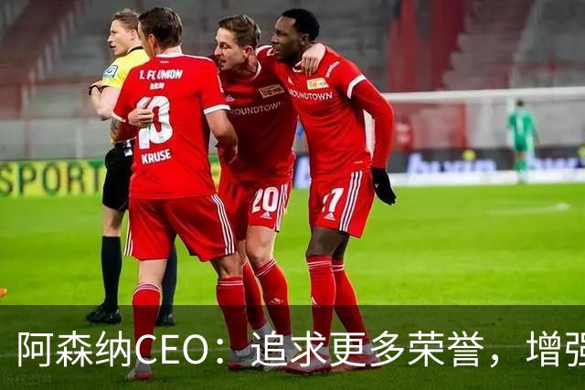 阿森纳CEO：追求更多荣誉，增强与球迷的互动