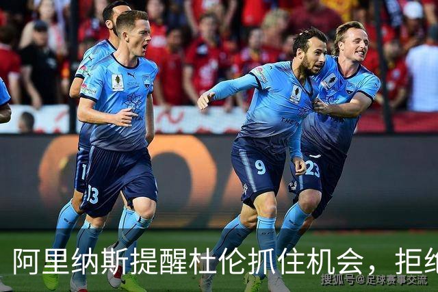 阿里纳斯提醒杜伦抓住机会，拒绝报价风险大