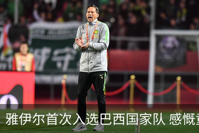 雅伊尔首次入选巴西国家队 感慨童年经历