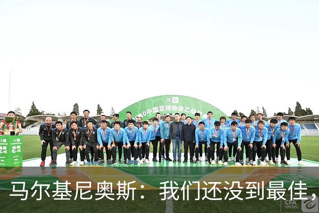 马尔基尼奥斯：我们还没到最佳，前两轮对手如欧冠级别