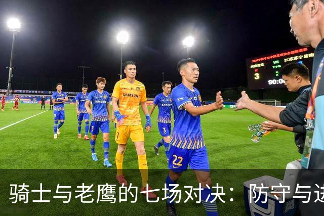 骑士与老鹰的七场对决：防守与进攻的较量