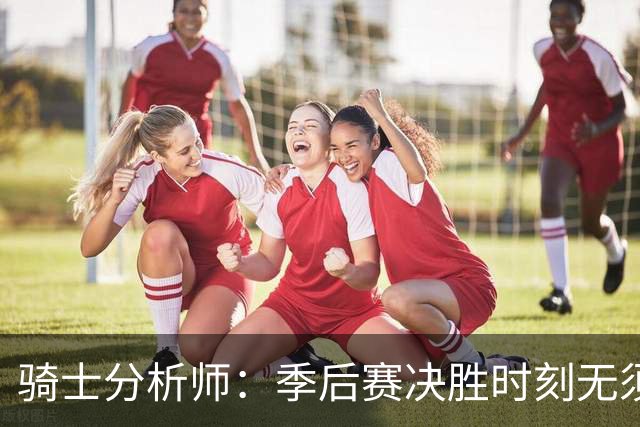 骑士分析师：季后赛决胜时刻无须依赖哈登